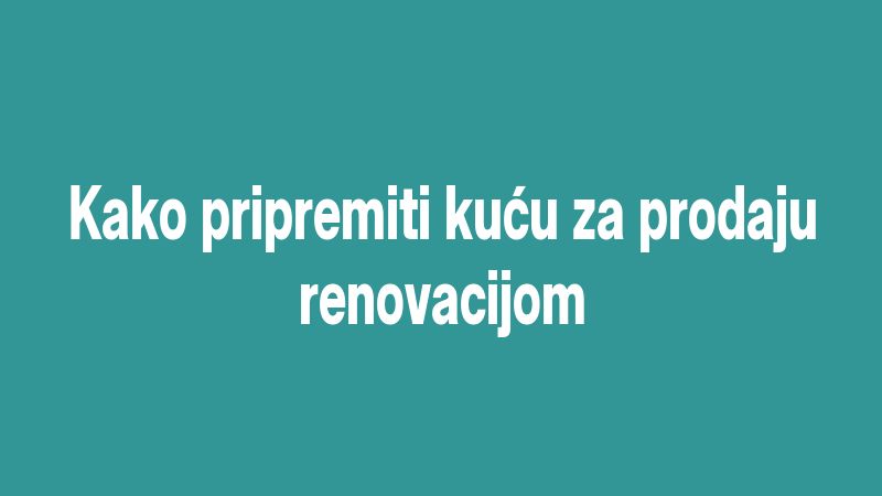Kako pripremiti kuću za prodaju renovacijom